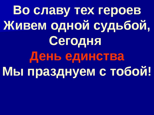 Во славу тех героев  Живем одной судьбой,  Сегодня День единства  Мы празднуем с тобой!