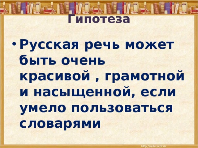 Гипотеза Русская речь может быть очень красивой , грамотной и насыщенной, если умело пользоваться словарями 