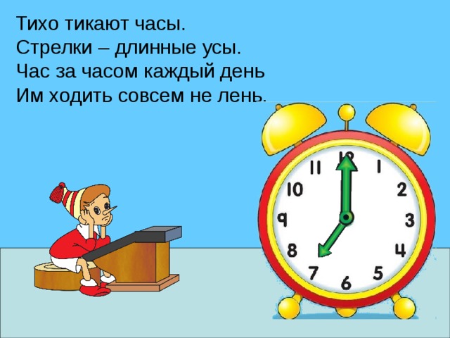 Тихо тикают часы. Стрелки – длинные усы. Час за часом каждый день Им ходить совсем не лень. 