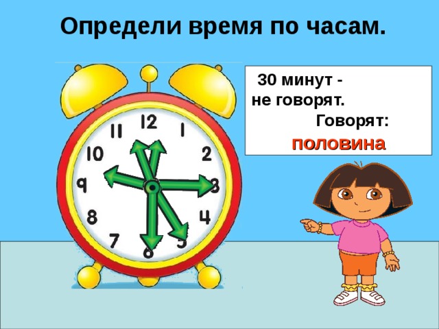 Определи время по часам. 30 минут - не говорят. Говорят: половина 