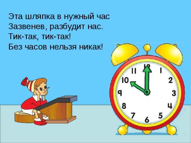Эта шляпка в нужный час Зазвенев, разбудит нас. Тик-так, тик-так! Без часов нельзя никак! 