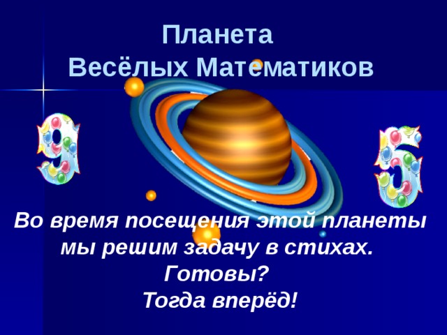 Планета  Весёлых Математиков Во время посещения этой планеты мы решим задачу в стихах. Готовы? Тогда вперёд!  