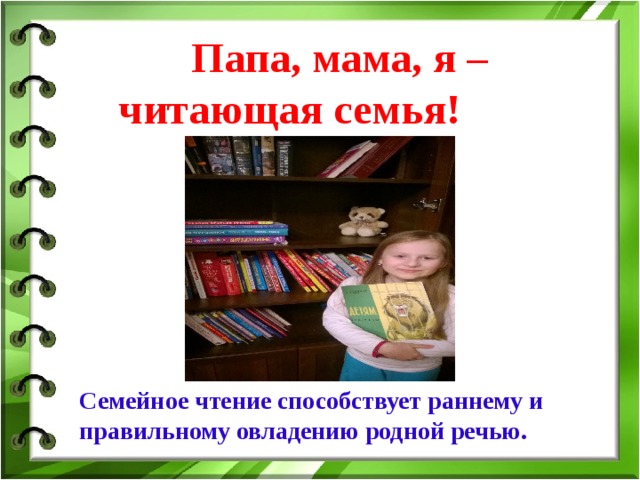  Папа, мама, я – читающая семья! Семейное чтение способствует раннему и правильному овладению родной речью. 