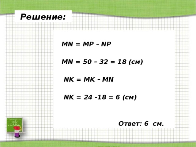 Решение:   MN = MP – NP   MN = 50 – 32 = 18 (см)   NK = MK – MN   NK = 24 -18 = 6 (см)    Ответ: 6 см. 