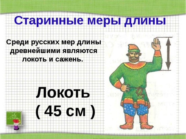 Старинные меры длины Среди русских мер длины древнейшими являются локоть и сажень. Локоть ( 45 см ) 