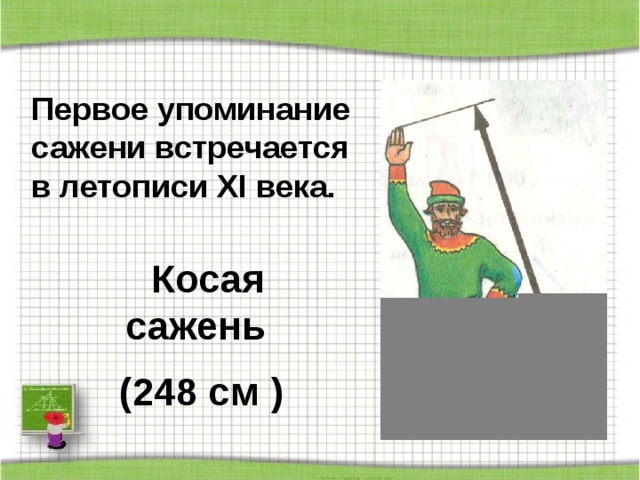 Первое упоминание сажени встречается в летописи XI века.  Косая сажень (248 см ) 