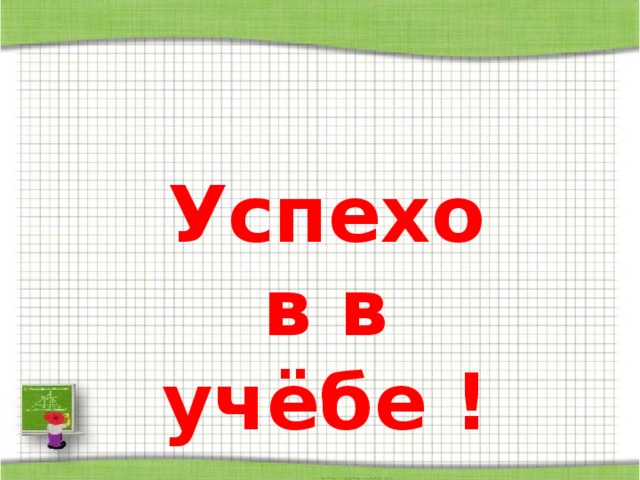 Успехов в учёбе ! 