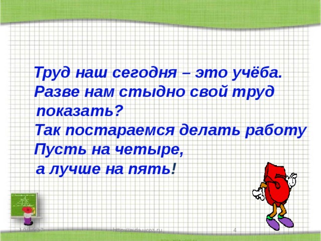  Труд наш сегодня – это учёба.  Разве нам стыдно свой труд  показать?  Так постараемся делать работу  Пусть на четыре,  а лучше на пять ! 10/14/17 http://aida.ucoz.ru  