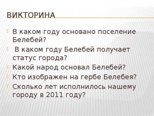 викторина В каком году основано поселение Белебей?  В каком году Белебей получает статус города? Какой народ основал Белебей? Кто изображен на гербе Белебея? Сколько лет исполнилось нашему городу в 2011 году? 