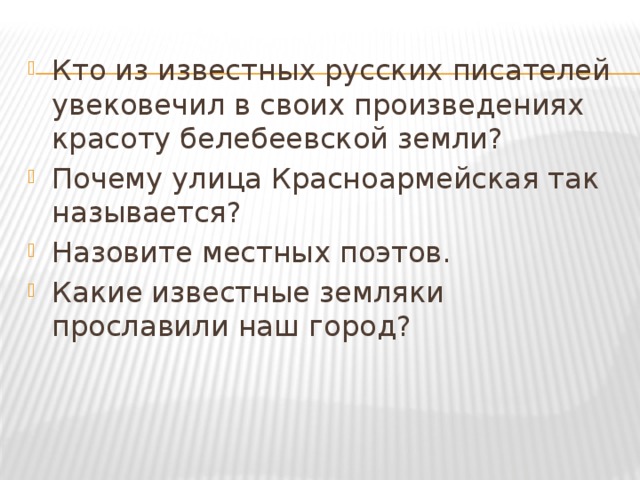 Кто из известных русских писателей увековечил в своих произведениях красоту белебеевской земли? Почему улица Красноармейская так называется? Назовите местных поэтов. Какие известные земляки прославили наш город? 