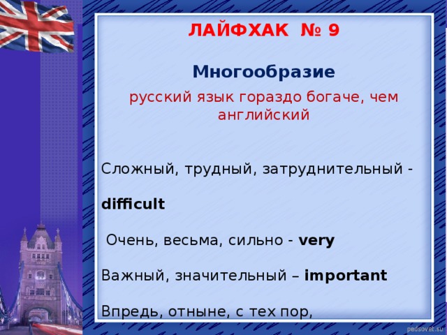 ЛАЙФХАК № 9  Многообразие русский язык гораздо богаче, чем английский Сложный, трудный, затруднительный - difficult  Очень, весьма, сильно - very Важный, значительный – important Впредь, отныне, с тех пор, впоследствии – since  