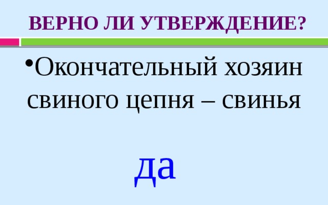 ВЕРНО ЛИ УТВЕРЖДЕНИЕ? Окончательный хозяин свиного цепня – свинья да 