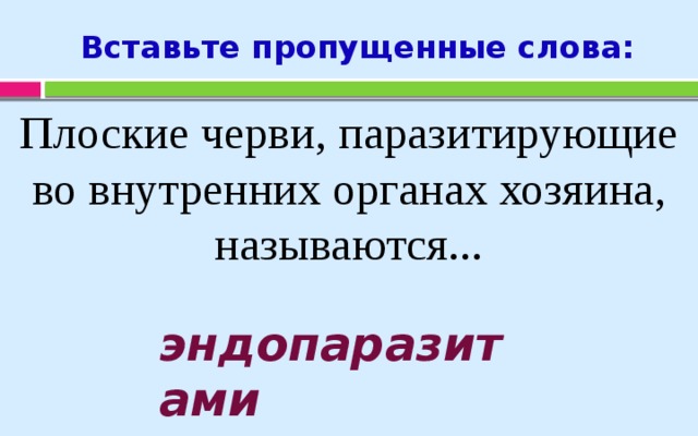 Вставьте пропущенные слова: Плоские черви, паразитирующие во внутренних органах хозяина, называются... эндопаразитами 