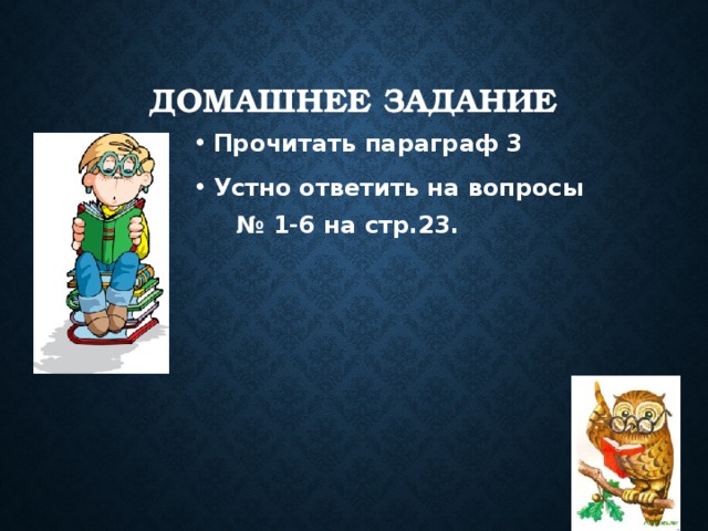 Домашнее задание Прочитать параграф 3 Устно ответить на вопросы № 1-6 на стр.23. 