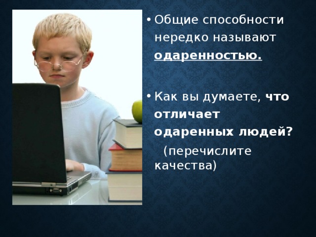 Общие способности нередко называют одаренностью. Как вы думаете, что отличает одаренных людей?  (перечислите качества) 