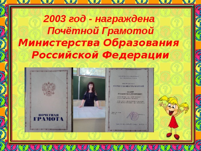 2003 год - награждена Почётной Грамотой Министерства Образования Российской Федерации 