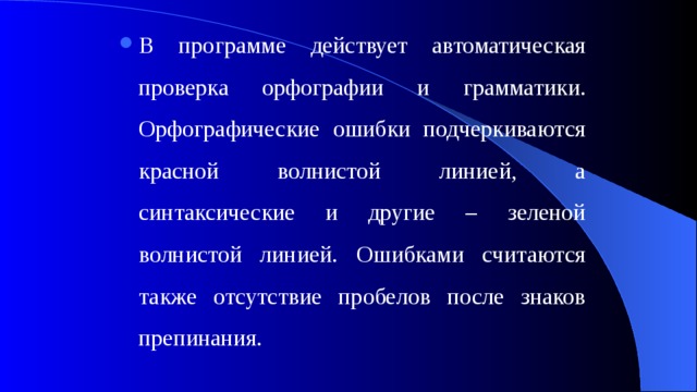 В программе действует автоматическая проверка орфографии и грамматики. Орфографические ошибки подчеркиваются красной волнистой линией, а синтаксические и другие – зеленой волнистой линией. Ошибками считаются также отсутствие пробелов после знаков препинания. 