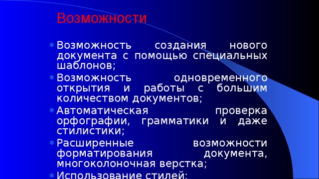 Возможности Возможность создания нового документа с помощью специальных шаблонов; Возможность одновременного открытия и работы с большим количеством документов; Автоматическая проверка орфографии, грамматики и даже стилистики; Расширенные возможности форматирования документа, многоколоночная верстка; Использование стилей; 