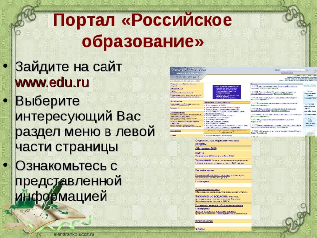 Портал «Российское образование» Зайдите на сайт www.edu.ru Выберите интересующий Вас раздел меню в левой части страницы Ознакомьтесь с представленной информацией  
