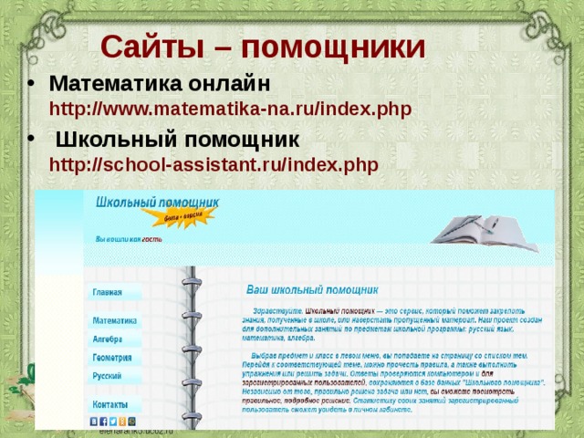 Сайты – помощники Математика онлайн  http://www.matematika-na.ru/index.php   Школьный помощник  http://school- assistant.ru/index.php   