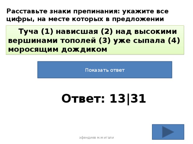 Расставьте знаки препинания: укажите все цифры, на месте которых в предложении должны стоять запятые.  Туча (1) нависшая (2) над высокими вершинами тополей (3) уже сыпала (4) моросящим дождиком Показать ответ Ответ: 13|31 эфендиев м.м игали 