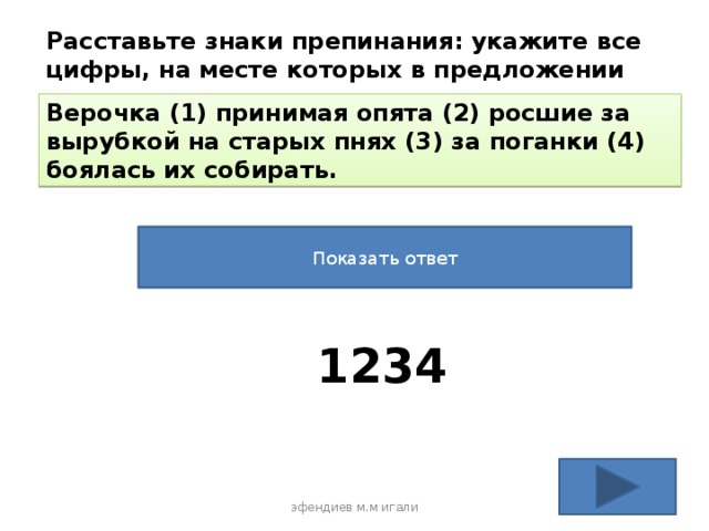 Расставьте знаки препинания: укажите все цифры, на месте которых в предложении должны стоять запятые. Верочка (1) принимая опята (2) росшие за вырубкой на старых пнях (3) за поганки (4) боялась их собирать. Показать ответ 1234 эфендиев м.м игали 