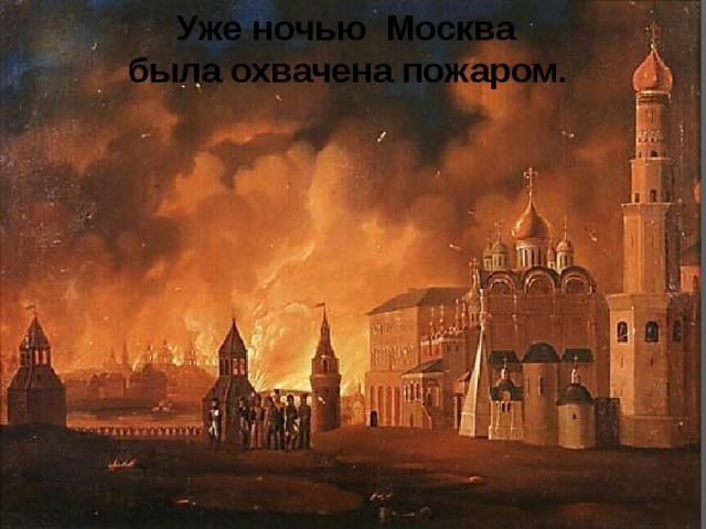 Уже ночью Москва была охвачена пожаром.  