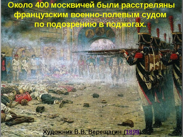 Около 400 москвичей были расстреляны французским военно-полевым судом по подозрению в поджогах. Художник В.В. Верещагин   ( 1898 )