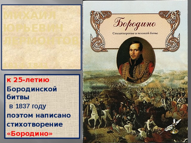 Михаил  Юрьевич  Лермонтов   1814-1841 к 25-летию Бородинской битвы  в  1837 году поэтом написано стихотворение «Бородино»