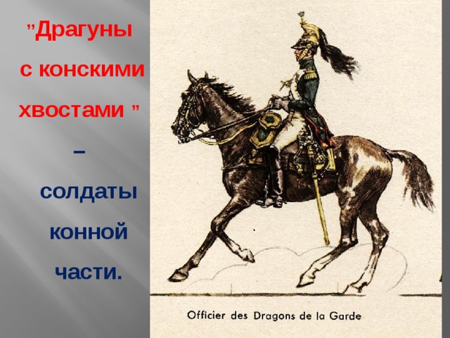 ’’ Драгуны  с конскими  хвостами  ’’  –  солдаты  конной  части.