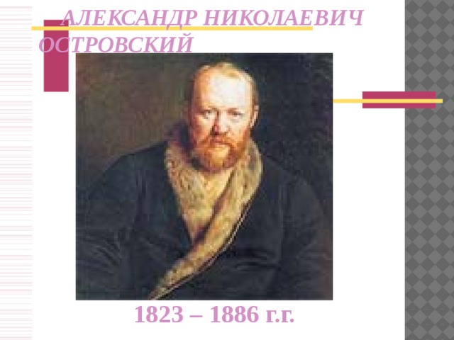 АЛЕКСАНДР НИКОЛАЕВИЧ     ОСТРОВСКИЙ 1823 – 1886 г.г.