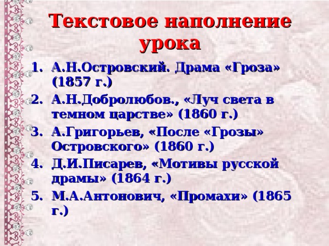 Текстовое наполнение урока А.Н.Островский. Драма «Гроза» (1857 г.) А.Н.Добролюбов., «Луч света в темном царстве» (1860 г.) А.Григорьев, «После «Грозы» Островского» (1860 г.) Д.И.Писарев, «Мотивы русской драмы» (1864 г.) М.А.Антонович, «Промахи» (1865 г.)