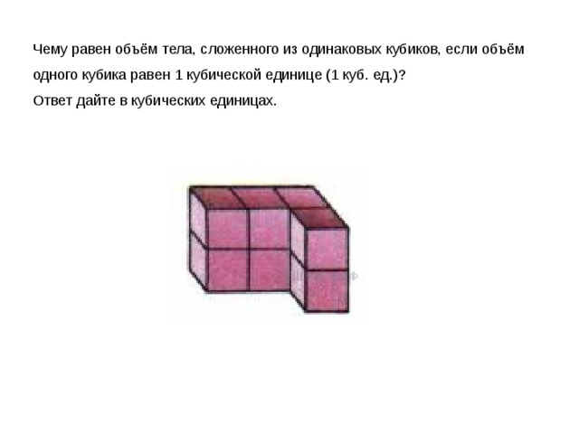 Чему равен объём тела, сложенного из одинаковых кубиков, если объём одного кубика равен 1 кубической единице (1 куб. ед.)? Ответ дайте в кубических единицах. 