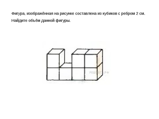 Фигура, изображённая на рисунке составлена из кубиков с ребром 2 см. Найдите объём данной фигуры. 