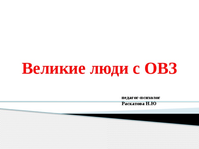 Великие люди с ОВЗ педагог-психолог  Раскатова Н.Ю 