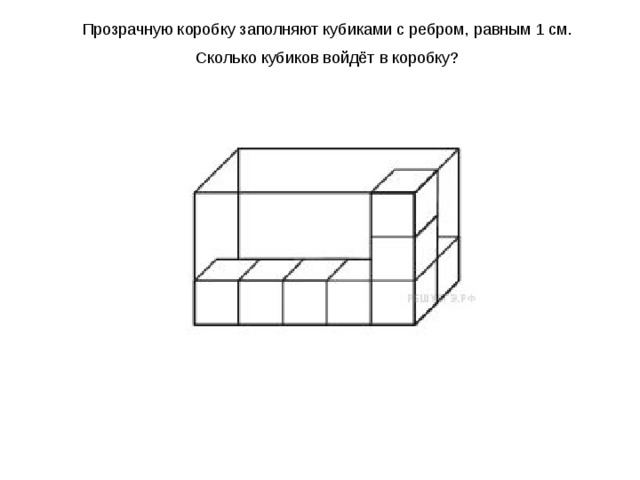 Из одинаковых кубиков изобразили стороны коробки. Прозрачную коробку заполняют кубиками с ребром. Прозрачную коробку заполняют кубиками с ребром равным. Прозрачную коробку заполняют кубиками с ребром равным 1 см. Сколько кубиков в коробке.