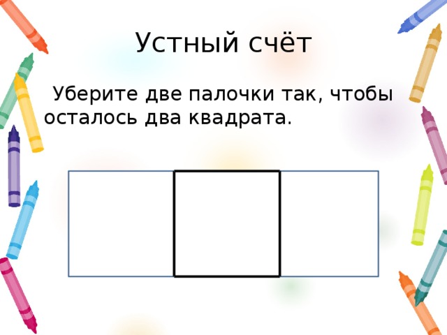 Устный счёт Уберите две палочки так, чтобы осталось два квадрата.