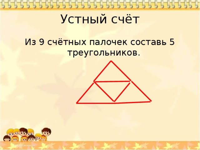 Устный счёт Из 9 счётных палочек составь 5 треугольников. 