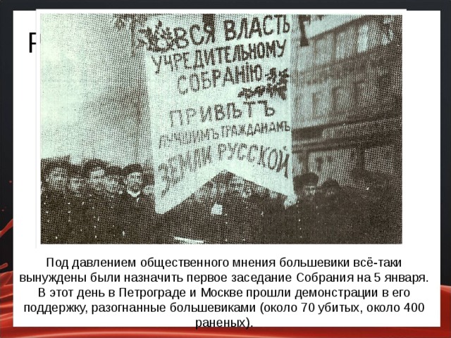 Ременное правительство Под давлением общественного мнения большевики всё-таки вынуждены были назначить первое заседание Собрания на 5 января. В этот день в Петрограде и Москве прошли демонстрации в его поддержку, разогнанные большевиками (около 70 убитых, около 400 раненых).