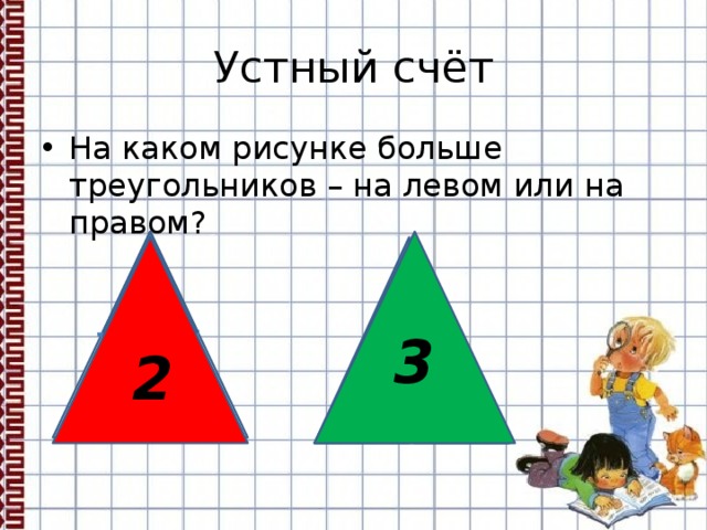 Устный счёт На каком рисунке больше треугольников – на левом или на правом? 3 2  