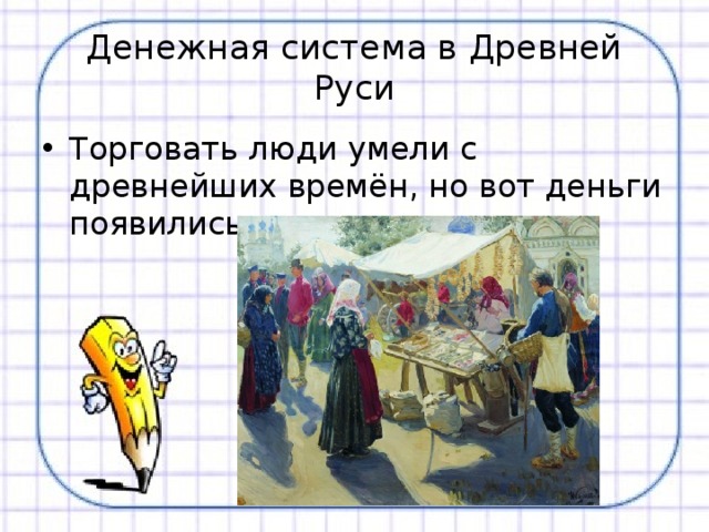 Денежная система в Древней Руси Торговать люди умели с древнейших времён, но вот деньги появились не так давно. 