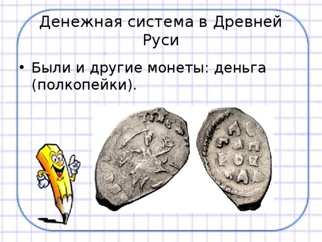 Денежная система в Древней Руси Были и другие монеты: деньга (полкопейки). 
