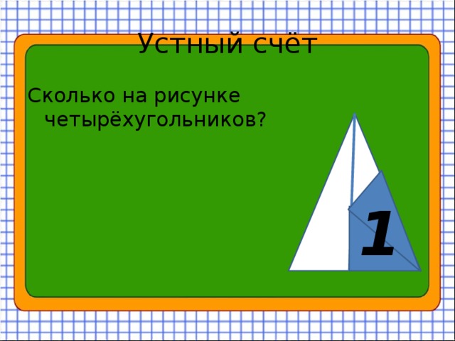 Устный счёт Сколько на рисунке четырёхугольников? 1 