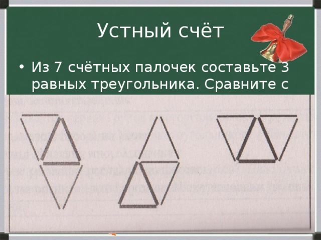 Устный счёт Из 7 счётных палочек составьте 3 равных треугольника. Сравните с образцами. 