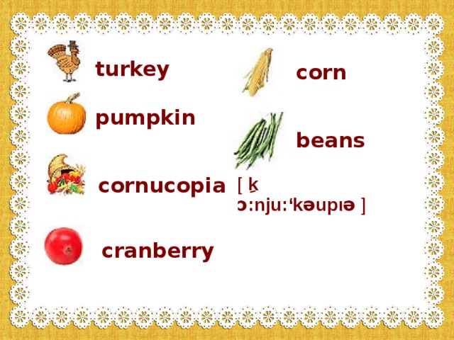 turkey corn pumpkin beans cornucopia  [  ِِ k ɔ :nju: ‘kəup ιə  ] cranberry 