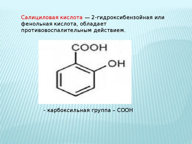 Салициловая кислота — 2-гидроксибензойная или фенольная кислота, обладает противовоспалительным действием. - карбоксильная группа – COOH 