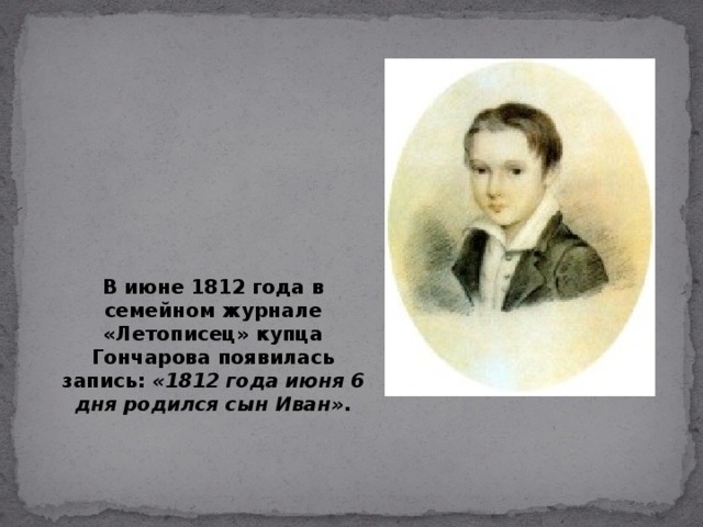 В июне 1812 года в семейном журнале «Летописец» купца Гончарова появилась запись: «1812 года июня 6 дня родился сын Иван» . 6  