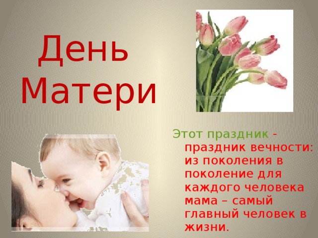 День Матери Этот праздник - праздник вечности: из поколения в поколение для каждого человека мама – самый главный человек в жизни.  