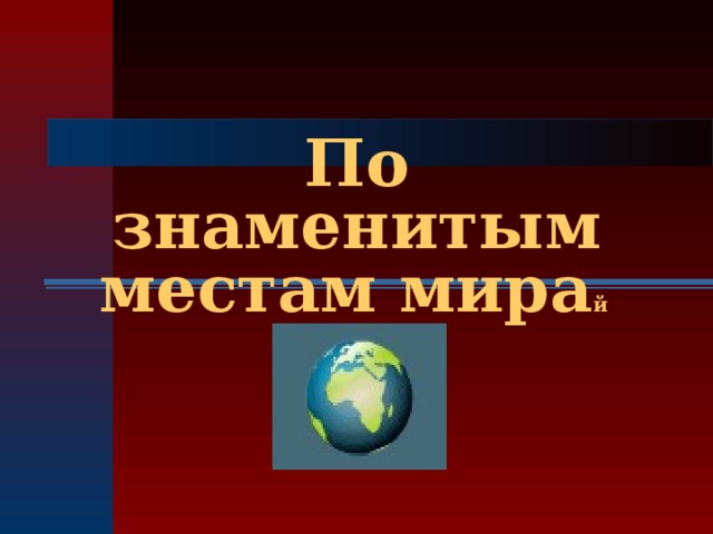 Презентация к уроку окружающего мира 3 класс по знаменитым местам мира