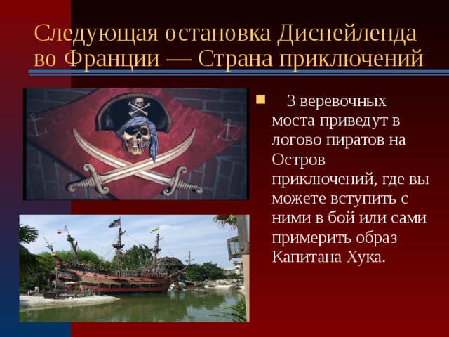 Следующая остановка Диснейленда во Франции — Страна приключений   3 веревочных моста приведут в логово пиратов на Остров приключений, где вы можете вступить с ними в бой или сами примерить образ Капитана Хука.  